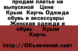 продам платье на выпускной › Цена ­ 4 000 - Крым, Керчь Одежда, обувь и аксессуары » Женская одежда и обувь   . Крым,Керчь